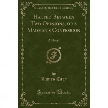 Halted Between Two Opinions, or a Madman's Confession: A Novel