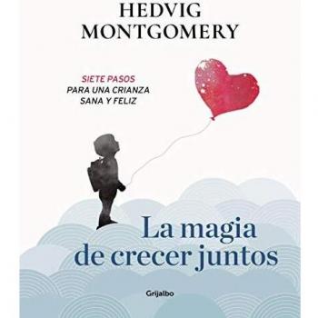 La magia de crecer juntos. Siete pasos para una crianza sana y feliz