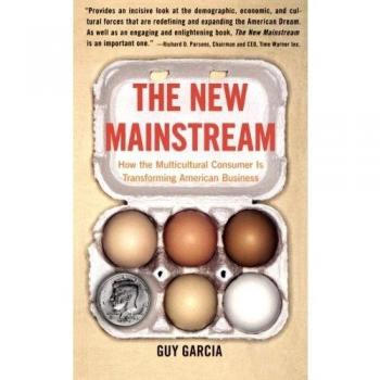 Guy Garcia The New Mainstream: How The Multicultural Consumer Is Transforming American Business