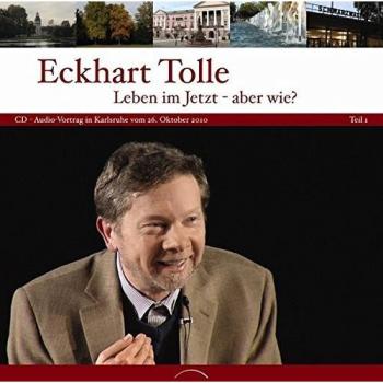 Eckhart Tolle Leben Im Jetzt - Aber Wie? Teil 1: Cd Zum Vortrag In Karlsruhe Vom 26. Oktober 2010