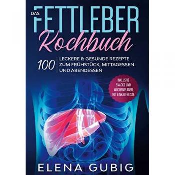 Das Fettleber Kochbuch: 100 leckere & gesunde Rezepte zum Frühstück, Mittagessen und Abendessen - Inklusive Snacks und Wochenplaner mit Einkaufsliste