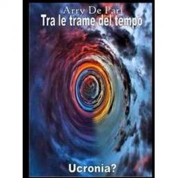 Tra le trame del tempo. Ucronia? Arry De Pari