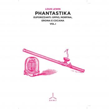 Phantastika. Vol. 1: Euforizzanti: oppio, morfina, eroina e cocaina.