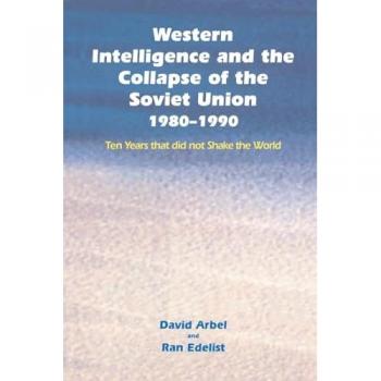 Western Intelligence and the Collapse of the Soviet Union: 1980-1990: Ten Years that did not Shake the World