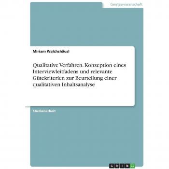 Walchshäusl, Miriam: Qualitative Verfahren. Konzeption eines Interviewleitfadens und relevante Gütekriterien zur Beurteilung einer qualitativen Inhaltsanalyse