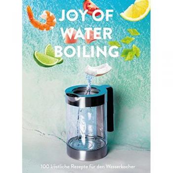 The Joy of Waterboiling: 100 köstliche Rezepte für den Wasserkocher