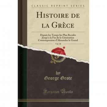 Histoire de la Grèce, Vol. 18: Depuis les Temps les Plus Reculés Jusqu'a la Fin de la Génération Contemporaine d'Alexandre le Grand