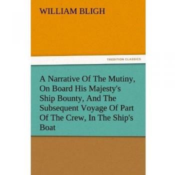 A Narrative Of The Mutiny, On Board His Majesty's Ship Bounty, And The Subsequent Voyage Of Part Of The Crew, In The Ship's Boat (TREDITION CLASSICS)