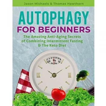 Autophagy for Beginners: The Amazing Anti-Aging Secrets of Combining Intermittent Fasting & The Keto Diet