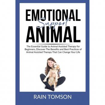Emotional Support Animal: The Essential Guode to Animal Assisted Therapy for Beginners, Discover The Benefits and Best Practices of Animal Assisted Therapy That Can Change Your Life