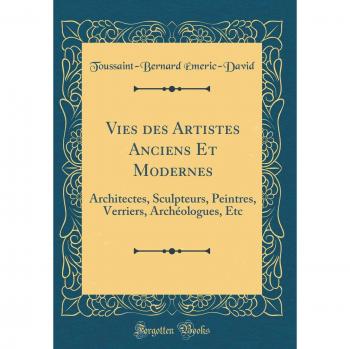 Vies des Artistes Anciens Et Modernes: Architectes, Sculpteurs, Peintres, Verriers, Archéologues, Etc