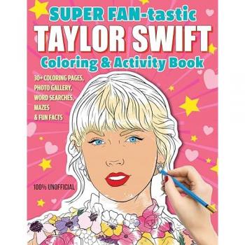 SUPER FAN-tastic Taylor Swift Coloring & Activity Book : 30+ Coloring Pages, Photo Gallery, Word Searches, Mazes, & Fun Facts