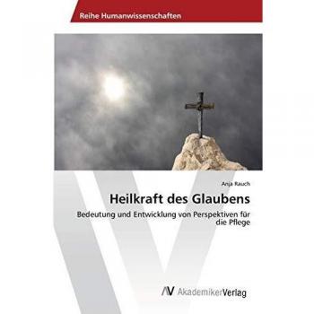 Heilkraft des Glaubens: Bedeutung und Entwicklung von Perspektiven für die Pflege