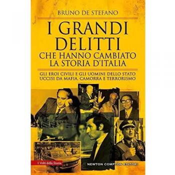 I grandi delitti che hanno cambiato la storia d'Italia. Gli eroi civili e gli uomini dello Stato uccisi da mafia, camorra e terrorismo