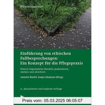 Einführung von ethischen Fallbesprechungen: Ein Konzept für die Pflegepraxis: Ethisch begründetes Handeln praktizieren, stärken und absichern