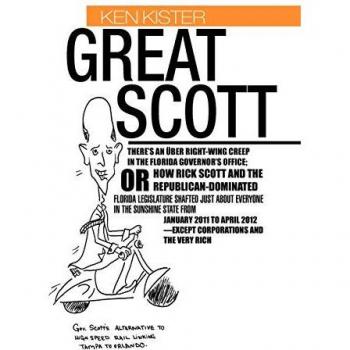 Great Scott: There's An Über Right-Wing Creep in the Florida Governor's Office; Or How Rick Scott and The Republican-Dominated Florida Legislature ... Rick Scott and the Republican-Dominated Flori