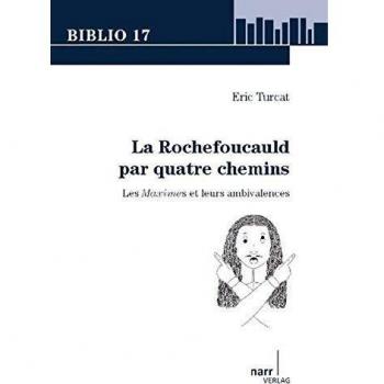 La Rochefoucauld par quatre chemins: Les maximes et leurs ambivalences (Biblio 17)