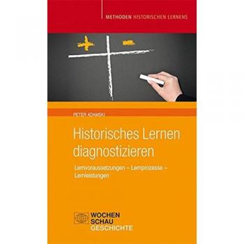 Historisches Lernen Diagnostizieren: Lernvoraussetzungen - Lernprozesse - Lernleistung (Methoden Historischen Lernens)