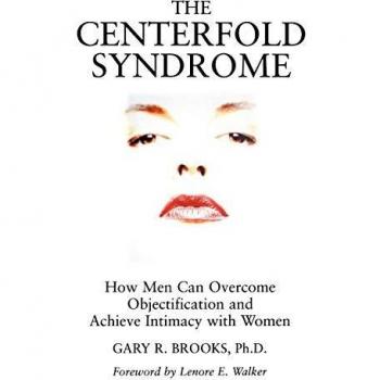 The Centerfold Syndrome: How Men Can Overcome Objectification and Achieve Intimacy with Women