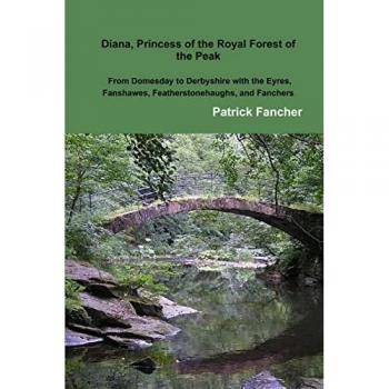 Diana Princess of the Royal Forest of the Peak; From Domesday to Derbyshire with the Eyres Fanshawes Featherstonehaughs and Fanchers