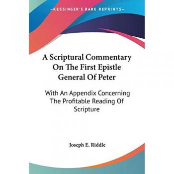 A Scriptural Commentary On The First Epistle General Of Peter: With An Appendix Concerning The Profitable Reading Of Scripture