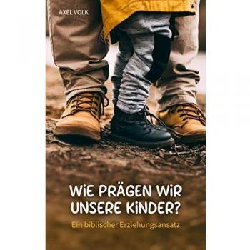 Axel Volk Wie Prägen Wir Unsere Kinder?: Ein Biblischer Erziehungsansatz