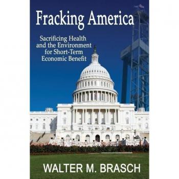 Greeley+stone Publishers Llc Fracking America: Sacrificing Health and the Environment for Short-Term Economic Benefit
