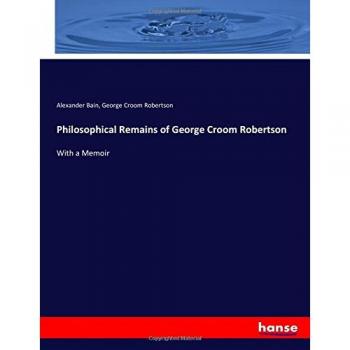 Philosophical Remains of George Croom Robertson: With a Memoir