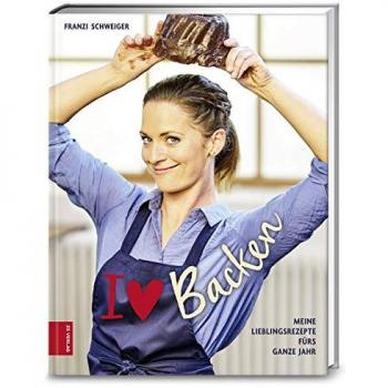 Franzi Schweiger I Love Backen: Meine Lieblingsrezepte Fürs Ganze Jahr