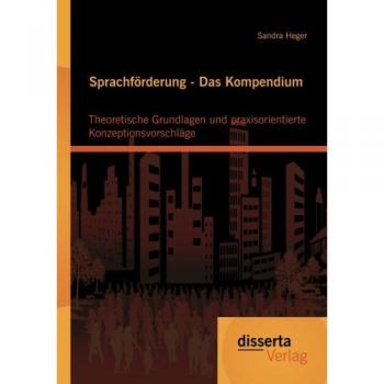 Sprachförderung - Das Kompendium: Theoretische Grundlagen und praxisorientierte Konzeptionsvorschläge