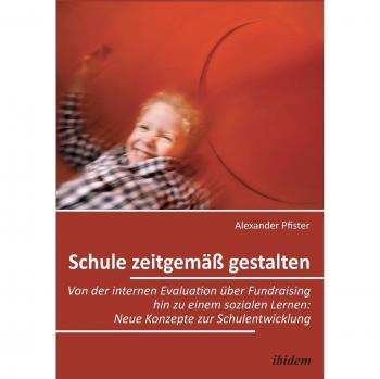 Schule zeitgemäß gestalten. Von der internen Evaluation über Fundraising hin zu einem sozialen Lernen