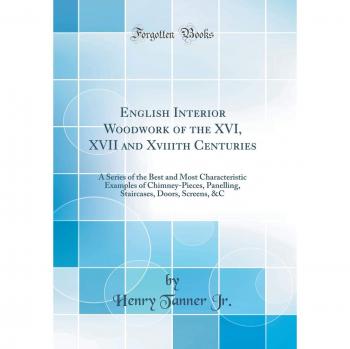 English Interior Woodwork of the XVI, XVII and Xviiith Centuries: A Series of the Best and Most Characteristic Examples of Chimney-Pieces, Panelling, Staircases, Doors, Screens, &C
