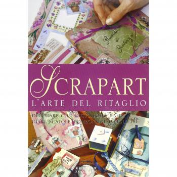 Scrapart l'arte del ritaglio. Decorare con gusto fotografie, diari, scatole, bomboniere e biglietti