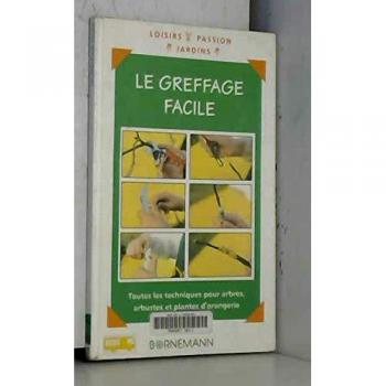 LE GREFFAGE FACILE. Toutes les techniques pour arbres, arbustes et plantes d'orangerie (Jardinage)