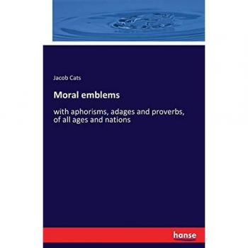 Moral emblems: with aphorisms, adages and proverbs, of all ages and nations