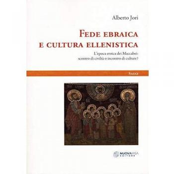 Fede ebraica e cultura ellenistica. L'epoca eroica dei Maccabei: scontro di civiltà o incontro di culture?