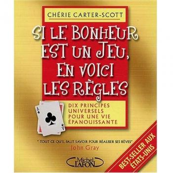 Si le bonheur est un jeu, en voici les règles : Dix principes universels pour une vie épanouissante - Cherie Carter-Scott
