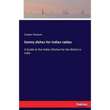 Dainty dishes for Indian tables: A Guide to the Indian Kitchen for the British in India