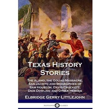 Texas History Stories: The Alamo, the Goliad Massacre, San Jacinto and Biographies of Sam Houston, David Crockett, Dick Dowling and Other Heroes