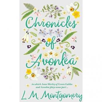 Chronicles of Avonlea, in Which Anne Shirley of Green Gables and Avonlea Plays Some Part ..