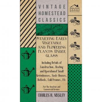 Starting Early Vegetable and Flowering Plants Under Glass - Including Details of Construction, Heating and Operation of Small Greenhouses, ... Etc - For the Amateur and Commercial Grower