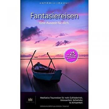 Fantasiereisen - Eine Auszeit für dich: mit 25 Entspannungsgeschichten | für Erwachsene und Jugendliche - Traumreisen für mehr Selbstliebe und Achtsamkeit