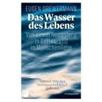 Das Wasser des Lebens. Von einem Neuanfang in Gottes- und in Menschenliebe: Grimms Märchen tiefenpsychologisch gedeutet. Erstinterpretation