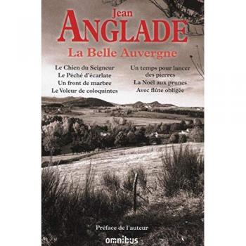 Jean Anglade La Belle Auvergne : Le Chien Du Seigneur ; Le Péché D'Écarlate ; Un Front De Marbre ; Le Voleur De Coloquintes ; Un Temps Pour Lancer Des Pierres ; La Noël Aux Prunes, Avec Flûte Obligée
