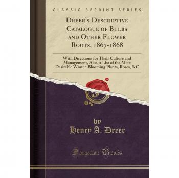 Dreer's Descriptive Catalogue of Bulbs and Other Flower Roots, 1867-1868: With Directions for Their Culture and Management, Also, a List of the Most ... Plants, Roses, &C