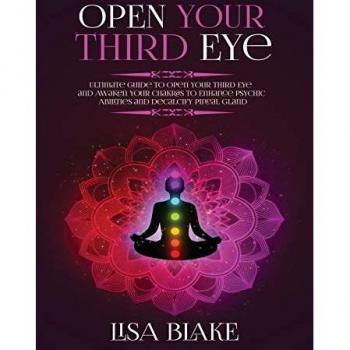 Open Your Third Eye: Ultimate Guide to Open Your Third Eye and Awaken Your Chakras to Enhance Psychic Abilities and Decalcify Pineal Gland