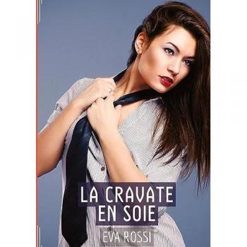 La Cravate en Soie: Passion Ardente: une Étreinte Sensuelle au Cœur du Désir - Histoire érotique française pour adultes: Passion Ardente: une Étreinte ... et Récits Interdites d’Infidélité Sale)