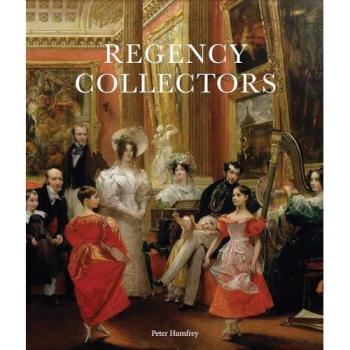 Regency Collectors : Buying and Displaying Old Masters in Early Nineteenth-Century Britain