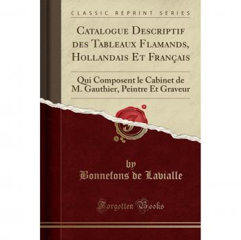 Catalogue Descriptif des Tableaux Flamands, Hollandais Et Français: Qui Composent le Cabinet de M. Gauthier, Peintre Et Graveur
