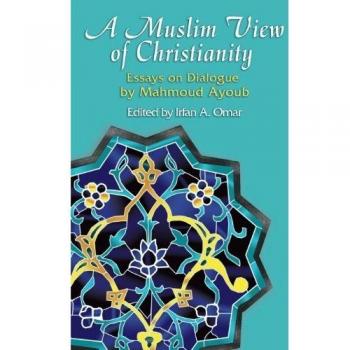MUSLIM VIEW CHRISTIANITY: Essays of Mahmoud Ayoub